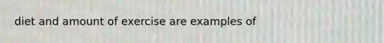 diet and amount of exercise are examples of