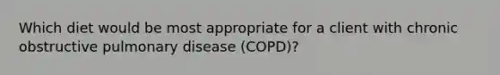 Which diet would be most appropriate for a client with chronic obstructive pulmonary disease (COPD)?