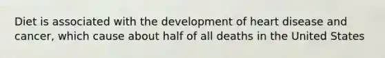Diet is associated with the development of heart disease and cancer, which cause about half of all deaths in the United States