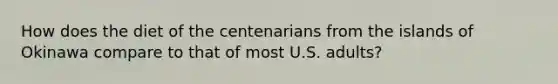 ​How does the diet of the centenarians from the islands of Okinawa compare to that of most U.S. adults?