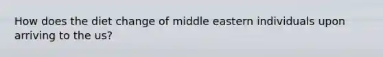 How does the diet change of middle eastern individuals upon arriving to the us?