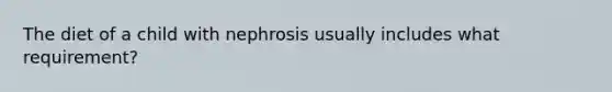 The diet of a child with nephrosis usually includes what requirement?