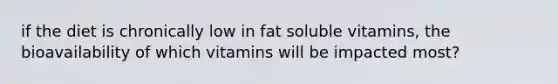 if the diet is chronically low in fat soluble vitamins, the bioavailability of which vitamins will be impacted most?