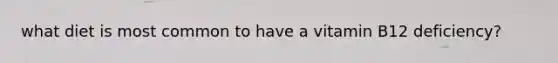 what diet is most common to have a vitamin B12 deficiency?