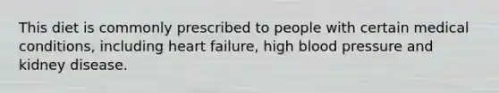 This diet is commonly prescribed to people with certain medical conditions, including heart failure, high blood pressure and kidney disease.