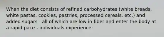 When the diet consists of refined carbohydrates (white breads, white pastas, cookies, pastries, processed cereals, etc.) and added sugars - all of which are low in fiber and enter the body at a rapid pace - individuals experience: