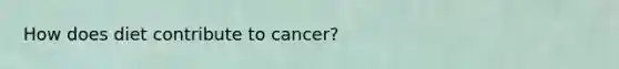 How does diet contribute to cancer?