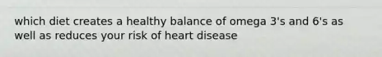 which diet creates a healthy balance of omega 3's and 6's as well as reduces your risk of heart disease