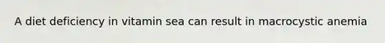 A diet deficiency in vitamin sea can result in macrocystic anemia