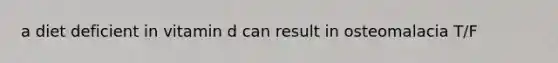 a diet deficient in vitamin d can result in osteomalacia T/F