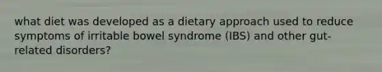 what diet was developed as a dietary approach used to reduce symptoms of irritable bowel syndrome (IBS) and other gut-related disorders?