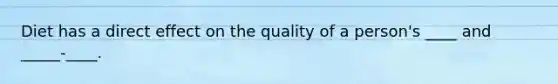 Diet has a direct effect on the quality of a person's ____ and _____-____.