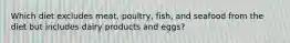 Which diet excludes meat, poultry, fish, and seafood from the diet but includes dairy products and eggs?