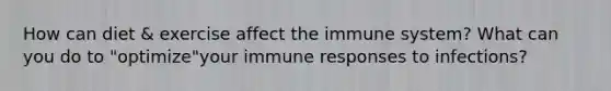 How can diet & exercise affect the immune system? What can you do to "optimize"your immune responses to infections?