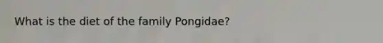 What is the diet of the family Pongidae?