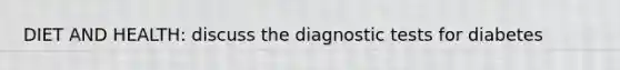 DIET AND HEALTH: discuss the diagnostic tests for diabetes