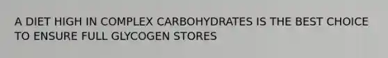A DIET HIGH IN COMPLEX CARBOHYDRATES IS THE BEST CHOICE TO ENSURE FULL GLYCOGEN STORES