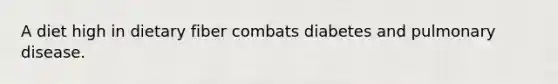 A diet high in dietary fiber combats diabetes and pulmonary disease.