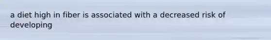 a diet high in fiber is associated with a decreased risk of developing