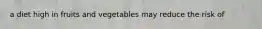 a diet high in fruits and vegetables may reduce the risk of