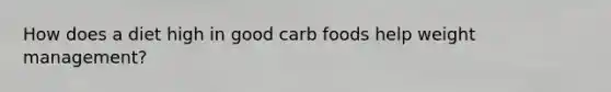 How does a diet high in good carb foods help weight management?