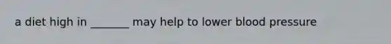 a diet high in _______ may help to lower blood pressure