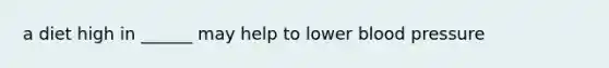 a diet high in ______ may help to lower blood pressure