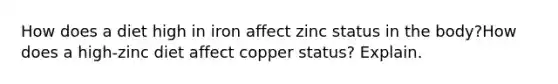 How does a diet high in iron affect zinc status in the body?How does a high-zinc diet affect copper status? Explain.