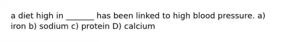 a diet high in _______ has been linked to high blood pressure. a) iron b) sodium c) protein D) calcium