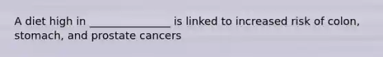 A diet high in _______________ is linked to increased risk of colon, stomach, and prostate cancers