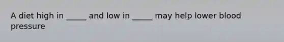 A diet high in _____ and low in _____ may help lower blood pressure