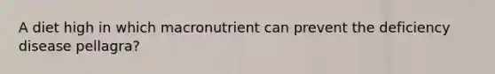 A diet high in which macronutrient can prevent the deficiency disease pellagra?