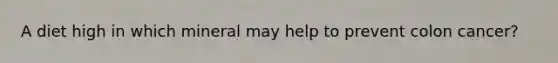 A diet high in which mineral may help to prevent colon cancer?