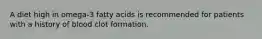 A diet high in omega-3 fatty acids is recommended for patients with a history of blood clot formation.
