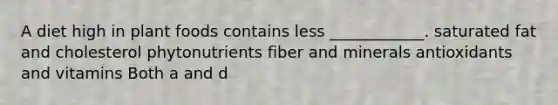A diet high in plant foods contains less ____________. saturated fat and cholesterol phytonutrients fiber and minerals antioxidants and vitamins Both a and d