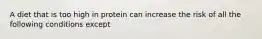 A diet that is too high in protein can increase the risk of all the following conditions except