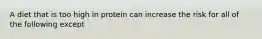 A diet that is too high in protein can increase the risk for all of the following except