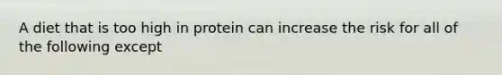 A diet that is too high in protein can increase the risk for all of the following except