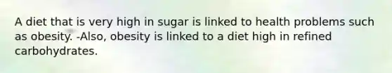 A diet that is very high in sugar is linked to health problems such as obesity. -Also, obesity is linked to a diet high in refined carbohydrates.