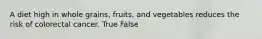 A diet high in whole grains, fruits, and vegetables reduces the risk of colorectal cancer. True False