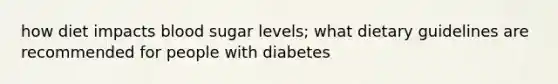 how diet impacts blood sugar levels; what dietary guidelines are recommended for people with diabetes