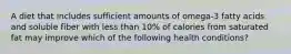 A diet that includes sufficient amounts of omega-3 fatty acids and soluble fiber with less than 10% of calories from saturated fat may improve which of the following health conditions?
