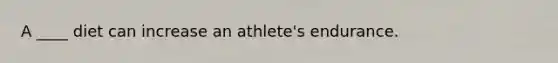 A ____ diet can increase an athlete's endurance.