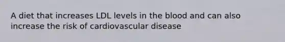 A diet that increases LDL levels in the blood and can also increase the risk of cardiovascular disease