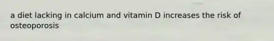 a diet lacking in calcium and vitamin D increases the risk of osteoporosis