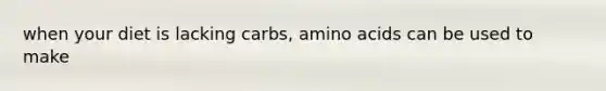 when your diet is lacking carbs, amino acids can be used to make