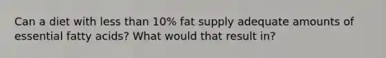 Can a diet with less than 10% fat supply adequate amounts of essential fatty acids? What would that result in?