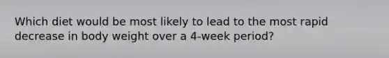 Which diet would be most likely to lead to the most rapid decrease in body weight over a 4-week period?