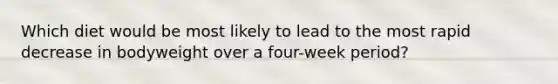 Which diet would be most likely to lead to the most rapid decrease in bodyweight over a four-week period?