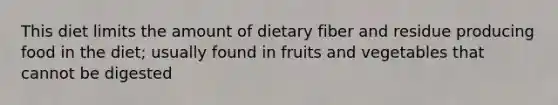 This diet limits the amount of dietary fiber and residue producing food in the diet; usually found in fruits and vegetables that cannot be digested